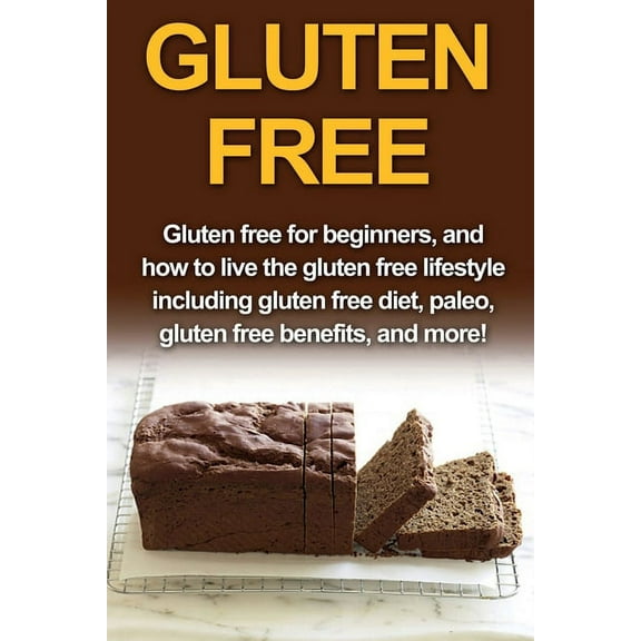 Gluten Free: Gluten free for beginners, and how to live the gluten free lifestyle including gluten free diet, paleo, glu, (Paperback)