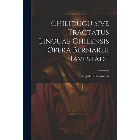 Chilidugu Sive Tractatus Linguae Chilensis Opera Bernardi Havestadt (Paperback)