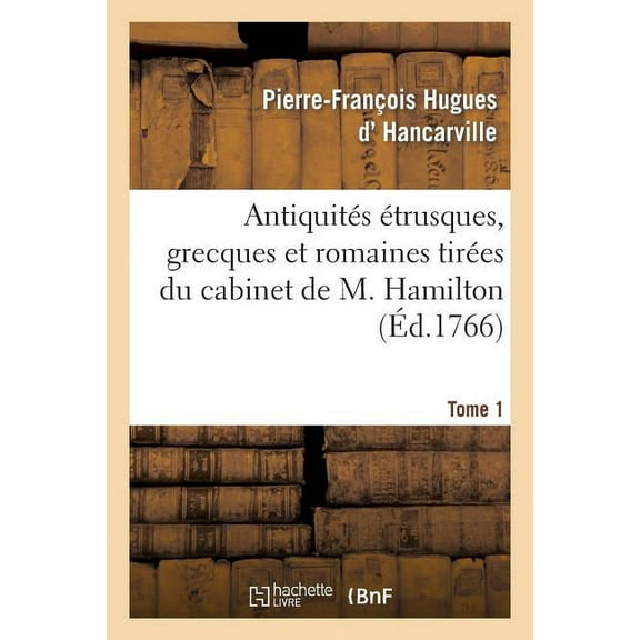Histoire: Antiquités Étrusques, Grecques Et Romaines Tirées Du Cabinet de M. Hamilton. Tome 1 (Paperback)