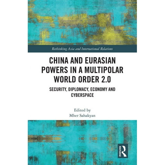 Rethinking Asia and International Relati China and Eurasian Powers in a Multipolar World Order 2.0: Security, Diplomacy, Economy and Cyberspace, (Hardcover)