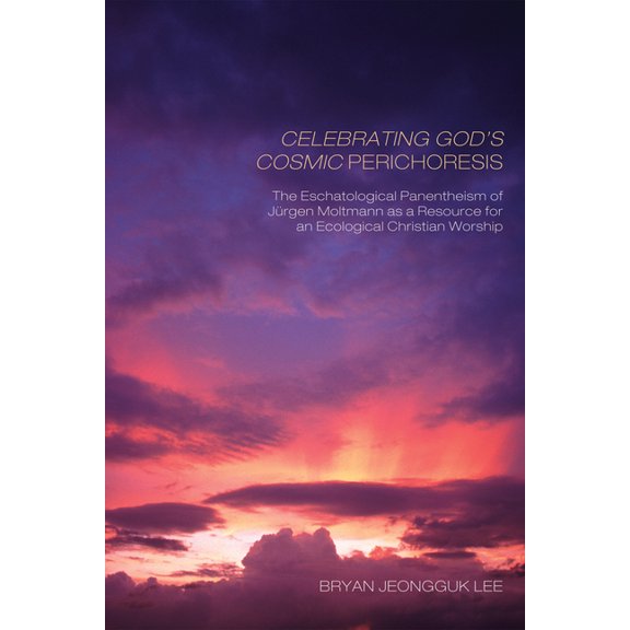 Celebrating God's Cosmic Perichoresis: The Eschatological Panentheism of JÃ¼rgen Moltmann as a Resource for an Ecological, (Hardcover)