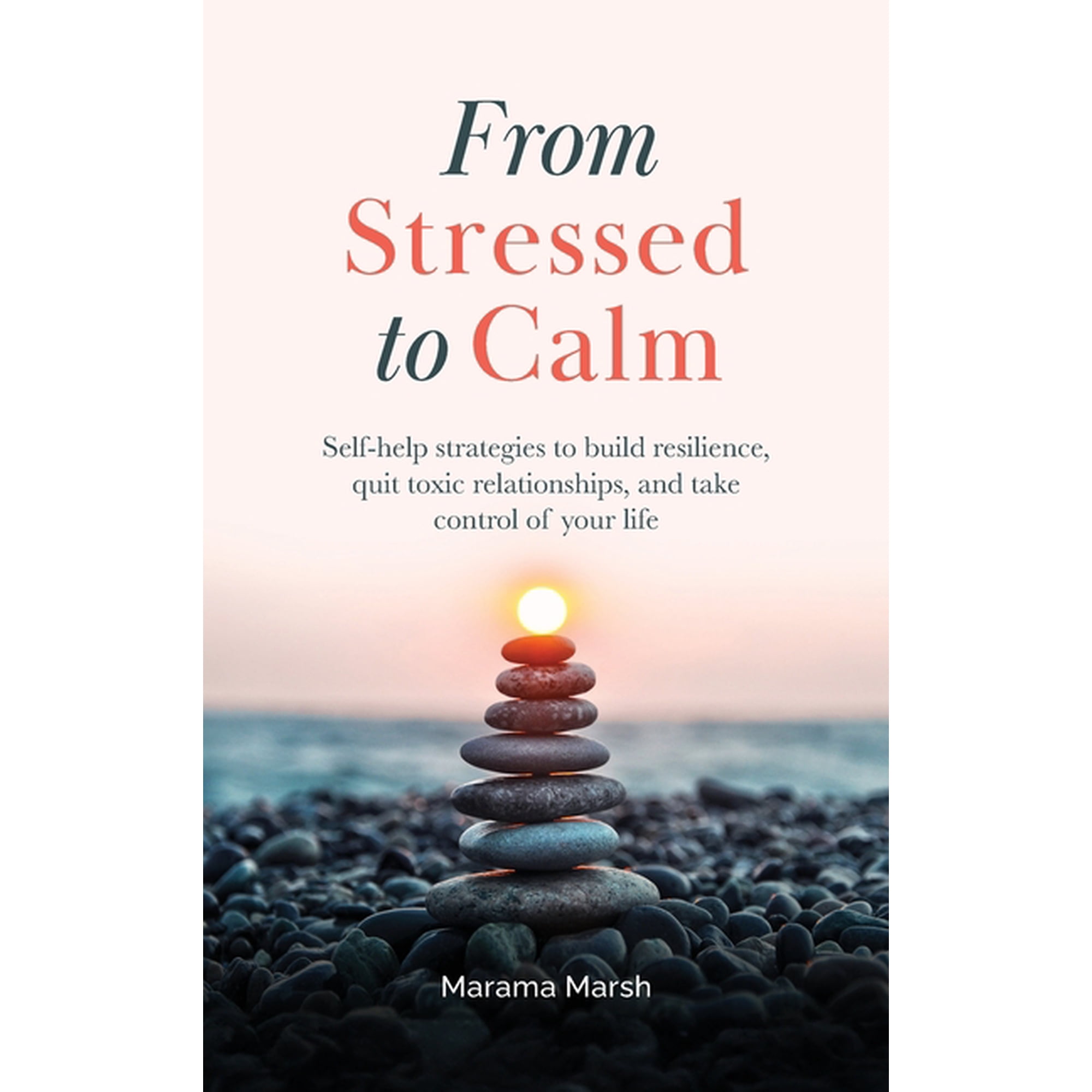 From Stressed to Calm: Self-Help Strategies to Build Resilience Quit Toxic Relationships and Take Control of Your Life (Hardcover)
