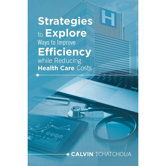 Strategies to Explore Ways to Improve Efficiency While Reducing Health Care Costs, (Paperback)