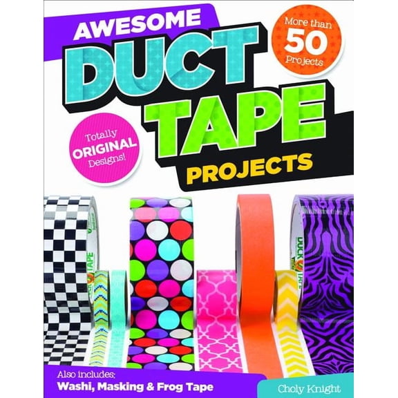 Awesome Duct Tape Projects: Also Includes Washi, Masking, and Frog Tape: More Than 50 Projects: Totally Original Designs, (Paperback)