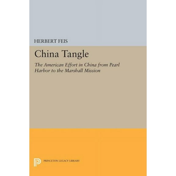 Princeton Legacy Library China Tangle: The American Effort in China from Pearl Harbor to the Marshall Mission, Book 1773, (Paperback)