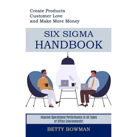 Six Sigma Handbook: Create Products Customer Love and Make More Money (Improve Operational Performance in All Types of O, (Paperback)