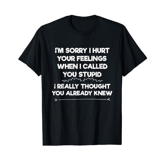Im Sorry I Hurt Your Feelings I Funny Phrase I Sarcasm T-Shirt