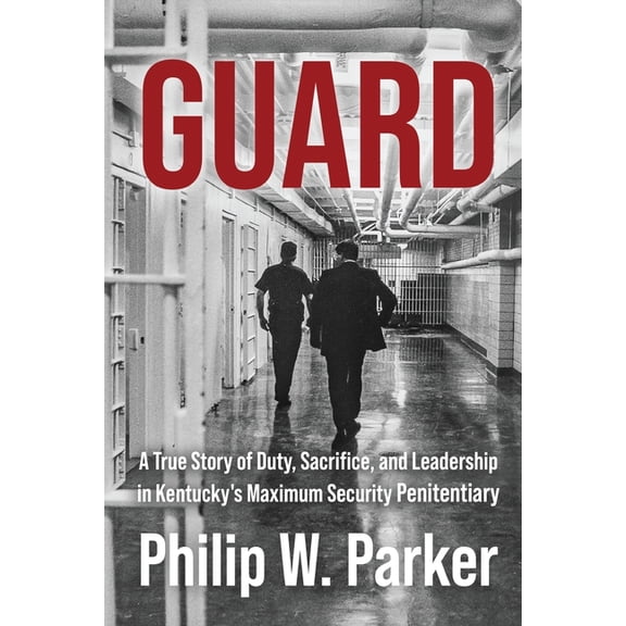 Guard: A True Story of Duty, Sacrifice, and Leadership in Kentucky's Maximum Security Penitentiary, (Paperback)