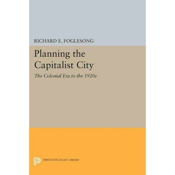 Princeton Legacy Library Planning the Capitalist City: The Colonial Era to the 1920s, Book 106, (Paperback)
