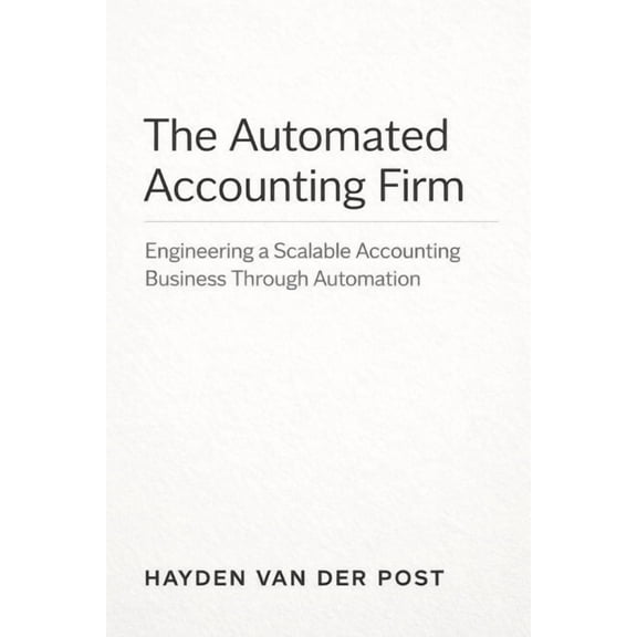 The Automated Accounting Firm: A Comprehensive Guide: Engineering a Scalable Accounting Business Through Automation, (Paperback)