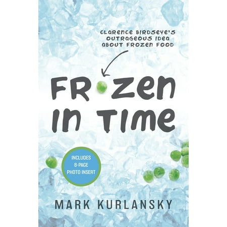 Frozen in Time : Clarence Birdseye's Outrageous Idea About Frozen Food