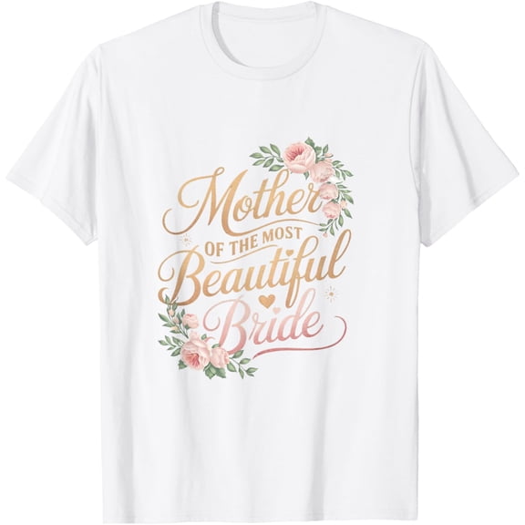 Exquisite and comfortable-Mother of The Most Beautiful Bride, Wedding Bridal Shower T-Shirt