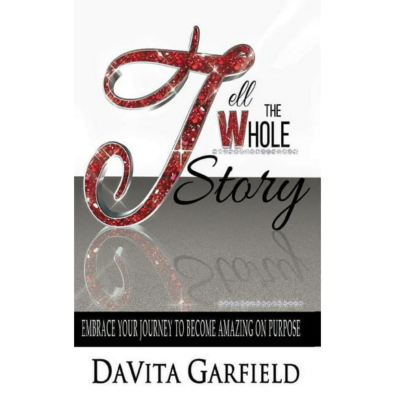 Tell The Whole Story: Embrace Your Journey to Become Amazing on Purpose (Paperback)