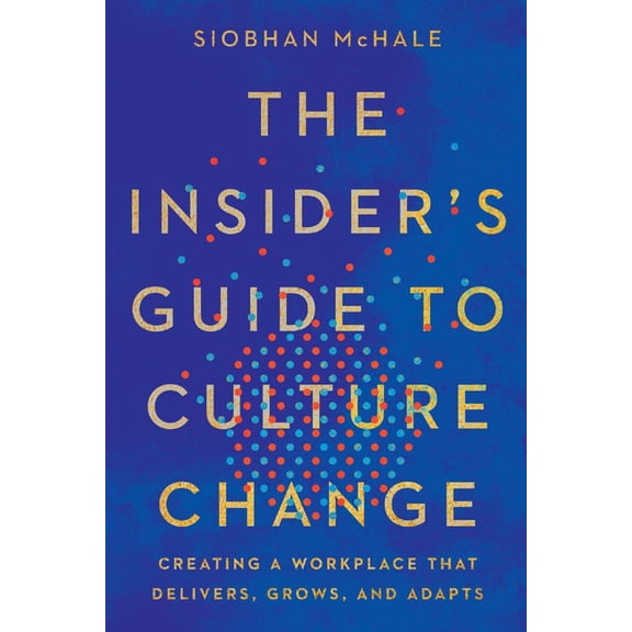The Insider's Guide to Culture Change: Creating a Workplace That Delivers, Grows, and Adapts, (Paperback)