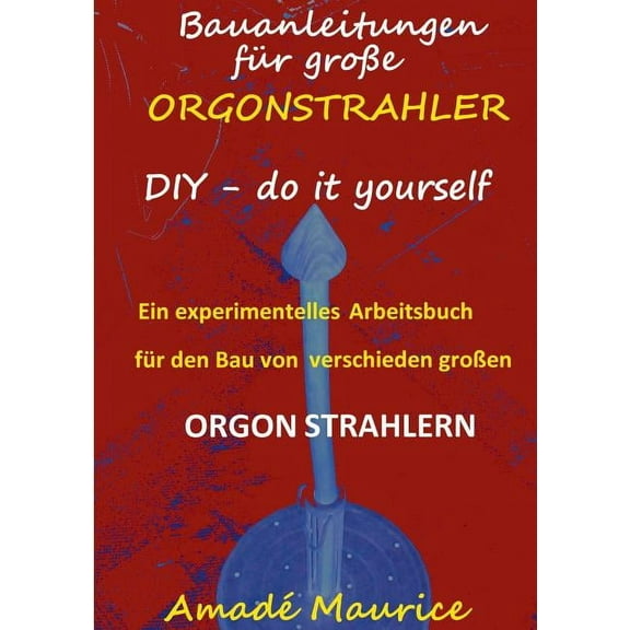Bauanleitungen fÃ¼r groÃe Orgonstrahler: DIY - do it yourself - ein experimentelles Arbeitsbuch, (Paperback)