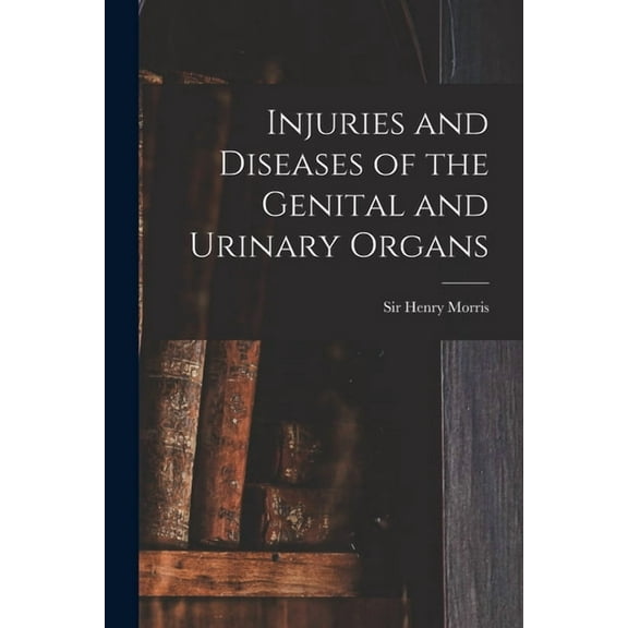 Injuries and Diseases of the Genital and Urinary Organs [electronic Resource]