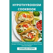 Hypothyroidism Cookbook: An Ultimate Guide With Nourishing And Healthy Recipes To Restore Thyroid (Paperback) by Charles Steph