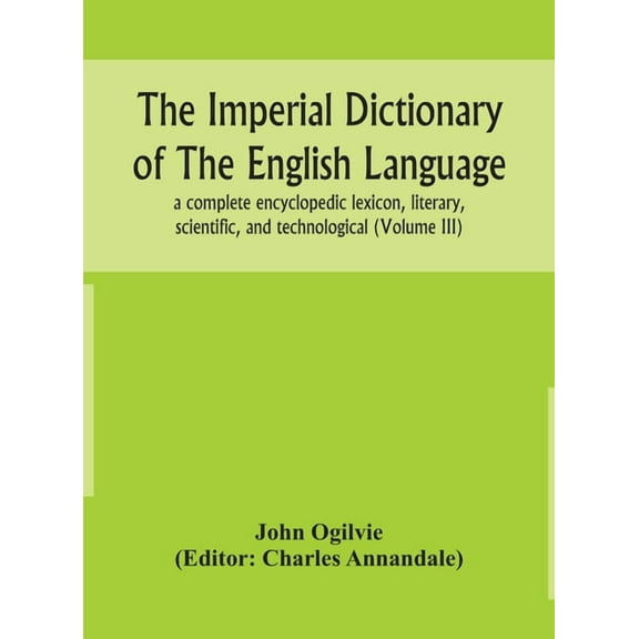 The Imperial Dictionary Of The English Language: A Complete Encyclopedic Lexicon, Literary, Scientific, And Technologica, (Hardcover)