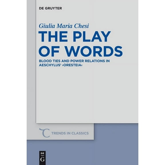 Trends in Classics - Supplementary Volum The Play of Words: Blood Ties and Power Relations in Aeschylus' Oresteia, Book 26, (Hardcover)
