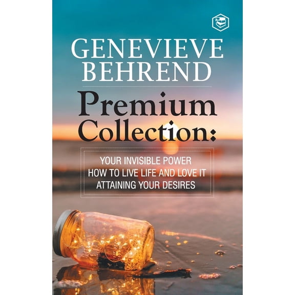 Geneviève Behrend - Premium Collection: Your Invisible Power, How to Live Life and Love it, Attaining Your Heart's Desir, (Paperback)