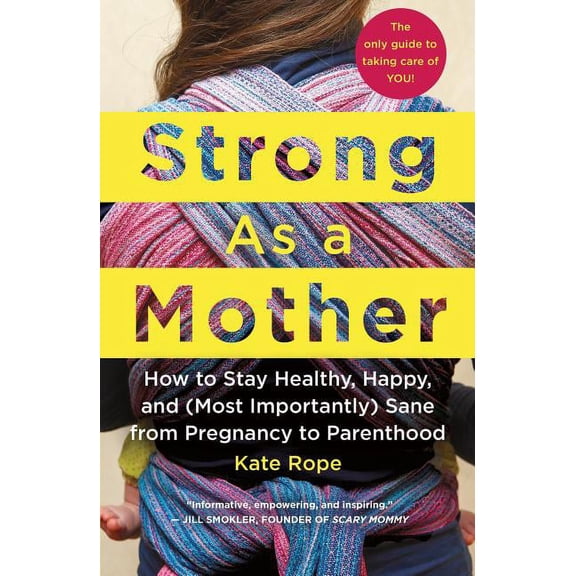 Strong as a Mother: How to Stay Healthy, Happy, and (Most Importantly) Sane from Pregnancy to Parenthood: The Only Guide, (Paperback)