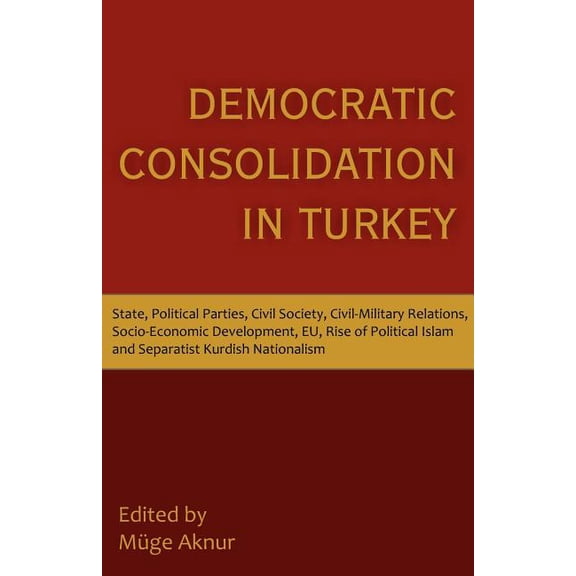 Democratic Consolidation in Turkey: State, Political Parties, Civil Society, Civil-Military Relations, Socio-Economic De, (Paperback)