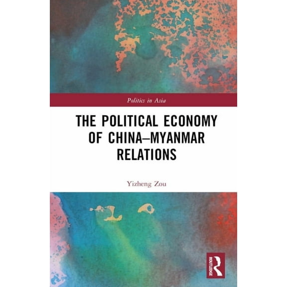 Politics in Asia The Political Economy of China-Myanmar Relations, (Hardcover)