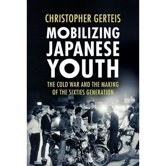 Studies of the Weatherhead East Asian In Mobilizing Japanese Youth: The Cold War and the Making of the Sixties Generation, (Hardcover)