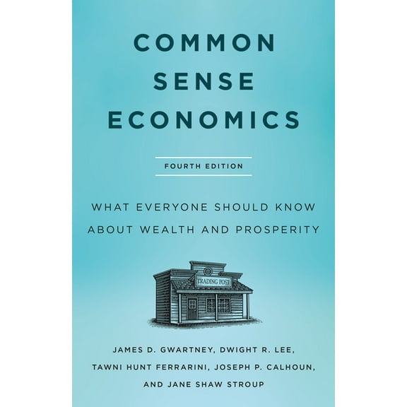 Common Sense Economics: What Everyone Should Know about Wealth and Prosperity, Fourth Edition, (Hardcover)