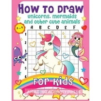 How to Draw Unicorns, Mermaids and Other Cute Animals for Kids: The Step by Step Drawing Book for Kids to Learn to Draw , (Paperback)