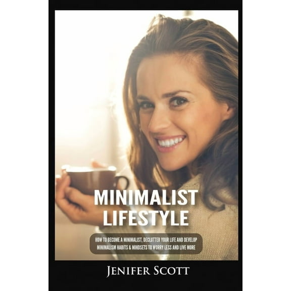 Minimalist Lifestyle: How to Become a Minimalist, Declutter Your Life and Develop Minimalism Habits & Mindsets to Wo, (Paperback)