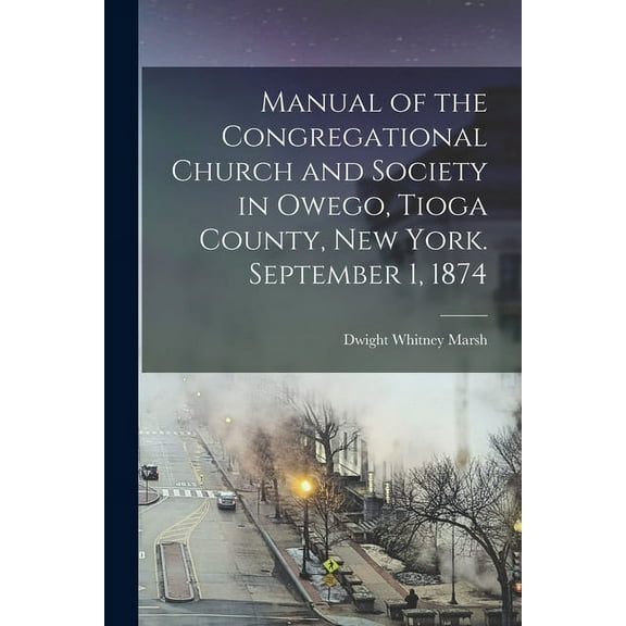 Manual of the Congregational Church and Society in Owego, Tioga County, New York. September 1, 1874 (Paperback)