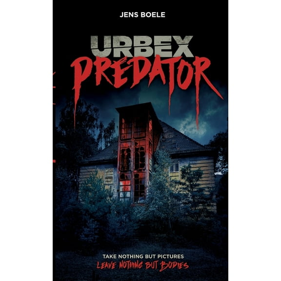 Urbex Predator: Take nothing but pictures. Leave nothing but bodies., (Paperback)