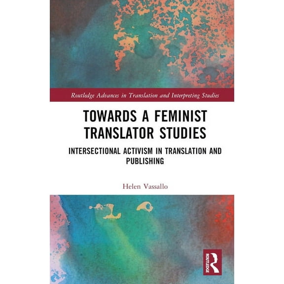 Routledge Advances in Translation and In Towards a Feminist Translator Studies: Intersectional Activism in Translation and Publishing, (Hardcover)