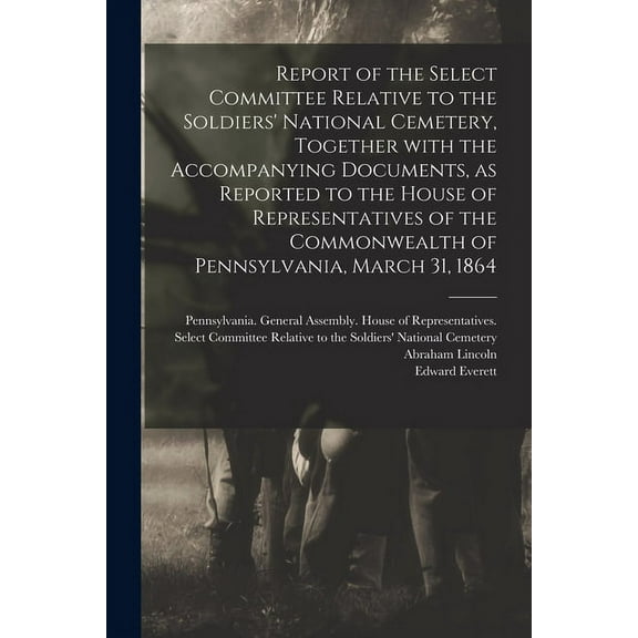 Report of the Select Committee Relative to the Soldiers' National Cemetery, Together With the Accompanying Documents, as Reported to the House of Repr