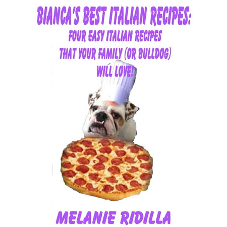 Bianca's Best Italian Recipes: Four Easy Italian Recipes that Your Family (or Bulldog) Will Love! -