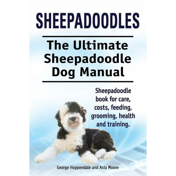 Sheepadoodles. Ultimate Sheepadoodle Dog Manual. Sheepadoodle book for care, costs, feeding, grooming, health and training. (Paperback)
