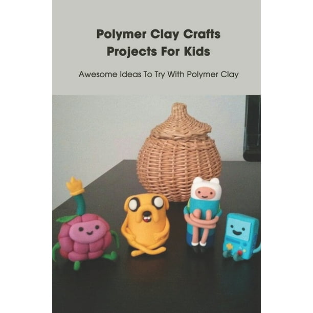 Polymer Clay Crafts Projects For Kids : Awesome Ideas To Try With Polymer  Clay: Polymer Clay Crafts Projects For Kids (Paperback) 