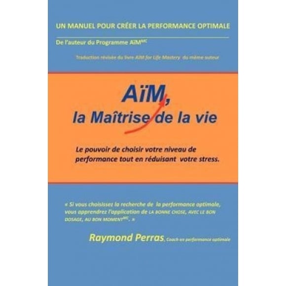 AiM, La Maitrise De La Vie: Le Pouvoir De Choisir Votre Niveau De Performance Tout En Reduisant Votre Stress [French]