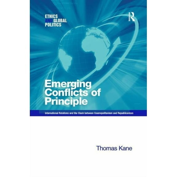 Ethics and Global Politics Emerging Conflicts of Principle: International Relations and the Clash between Cosmopolitanism and Republicanism, (Hardcover)