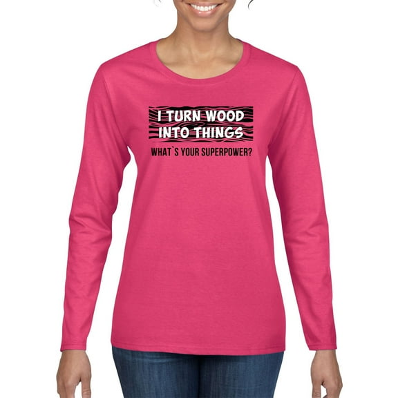 I Turn Woods Into Things Superpower Woodworker Pop Culture Womens Graphic Long Sleeve T-Shirt, Fuschia, Small