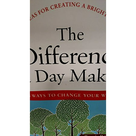 The Difference a Day Makes: 365 Ways to Change Your World in Just 24 Hours (Fresh Ideas for Creating a Brighter Future)