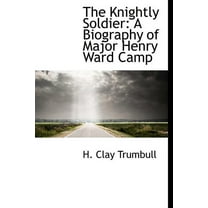 The Knightly Soldier : A Biography of Major Henry Ward Camp (Hardcover)