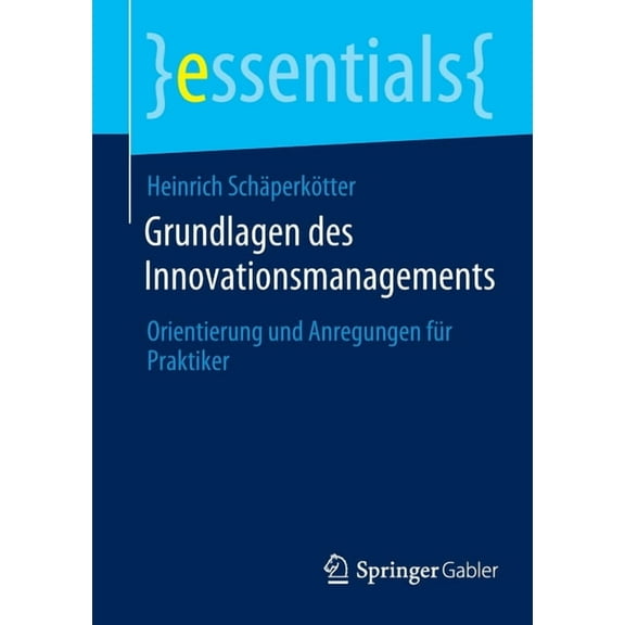 Essentials Grundlagen Des Innovationsmanagements: Orientierung Und Anregungen FÃ¼r Praktiker, (Paperback)