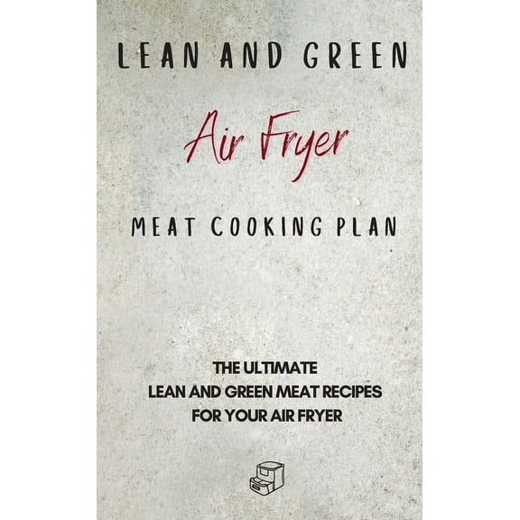 Lean and Green Air Fryer Meat Cooking Plan: The Ultimate Lean and Green Meat Recipes for your Air Fryer, (Hardcover)