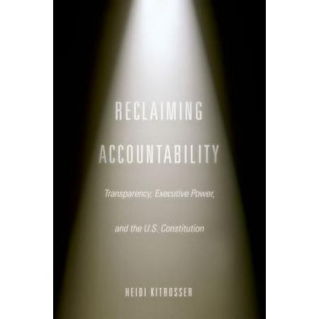 Reclaiming Accountability Transparency Executive Power And The U S Constitution Walmart Com