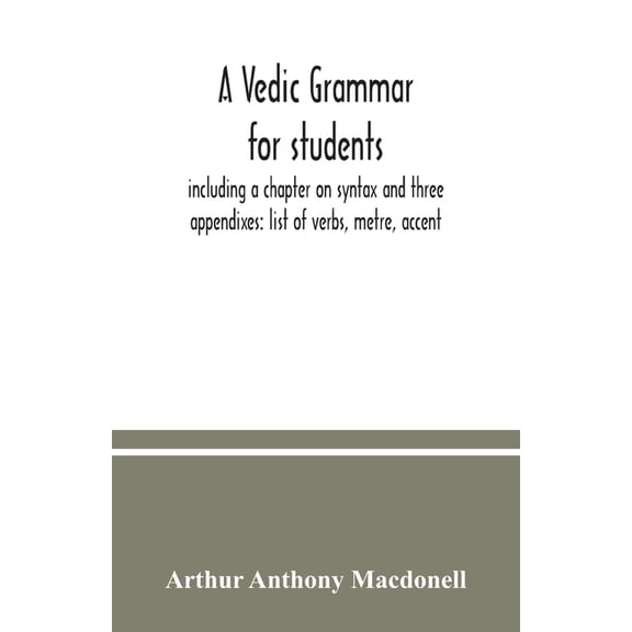 A Vedic grammar for students, including a chapter on syntax and three appendixes: list of verbs, metre, accent, (Paperback)
