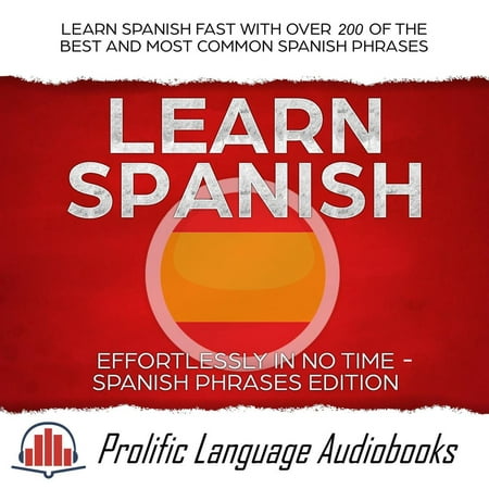 Learn Spanish Effortlessly in No Time – Spanish Phrases Edition: Learn Spanish FAST with Over 200 of the Best and Most Common Spanish Phrases - (Best Spanish Writers Of All Time)