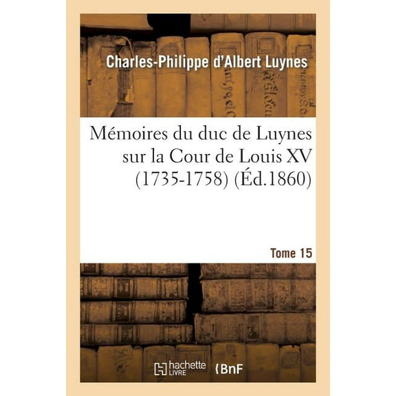 Histoire: Mémoires Du Duc de Luynes Sur La Cour de Louis XV (1735-1758). T. 15 (Paperback)