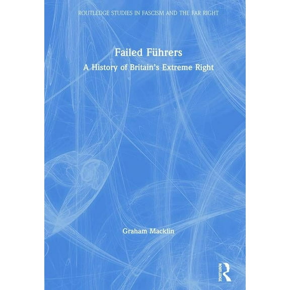 Routledge Studies in Fascism and the Far Failed Führers: A History of Britain's Extreme Right, (Hardcover)